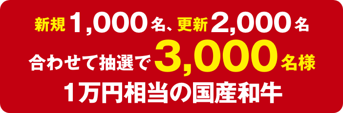 新規1,000名、更新2,000名 合わせて抽選で3,000名様 1万円相当の国産和牛